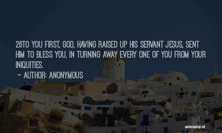 Anonymous Quotes: 26to You First, God, Having Raised Up His Servant Jesus, Sent Him To Bless You, In Turning Away Every One