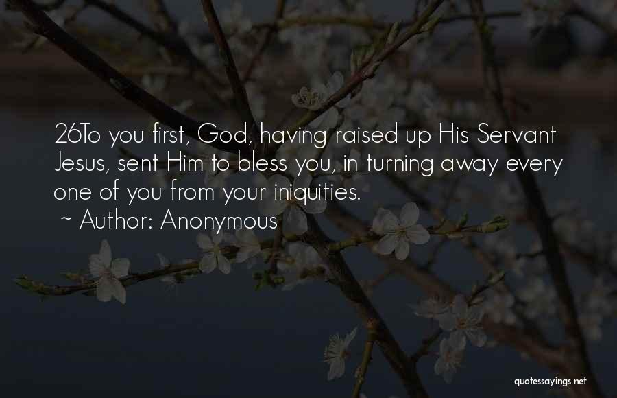 Anonymous Quotes: 26to You First, God, Having Raised Up His Servant Jesus, Sent Him To Bless You, In Turning Away Every One