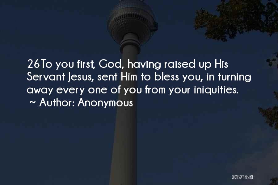 Anonymous Quotes: 26to You First, God, Having Raised Up His Servant Jesus, Sent Him To Bless You, In Turning Away Every One