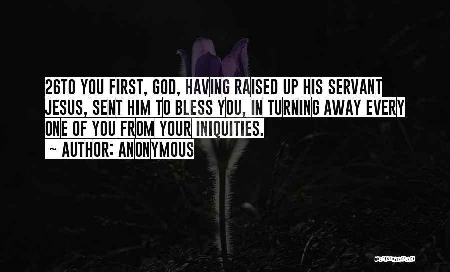Anonymous Quotes: 26to You First, God, Having Raised Up His Servant Jesus, Sent Him To Bless You, In Turning Away Every One