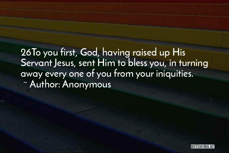 Anonymous Quotes: 26to You First, God, Having Raised Up His Servant Jesus, Sent Him To Bless You, In Turning Away Every One