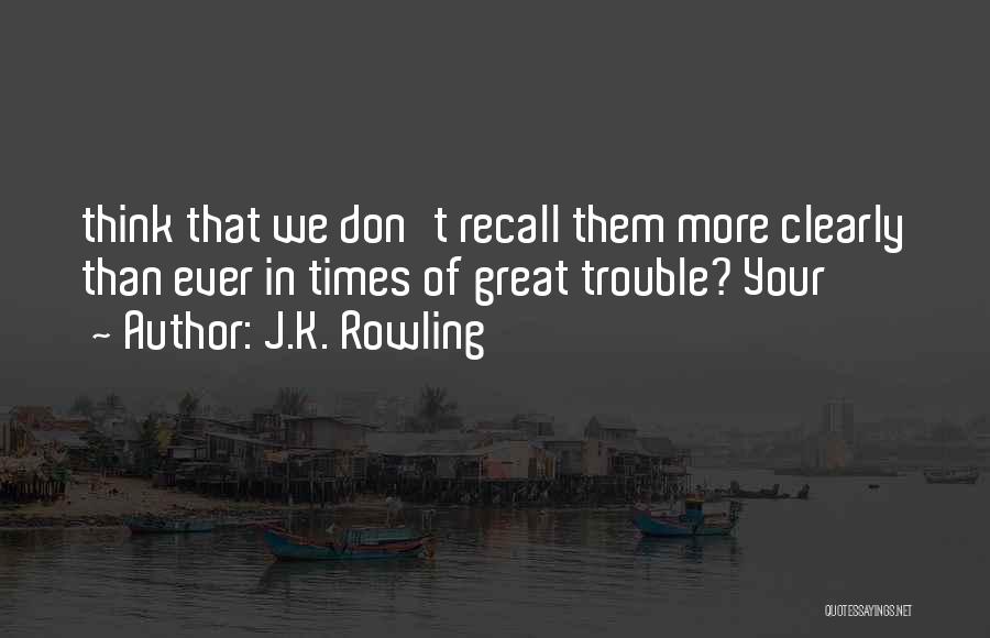 J.K. Rowling Quotes: Think That We Don't Recall Them More Clearly Than Ever In Times Of Great Trouble? Your