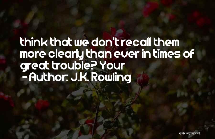 J.K. Rowling Quotes: Think That We Don't Recall Them More Clearly Than Ever In Times Of Great Trouble? Your