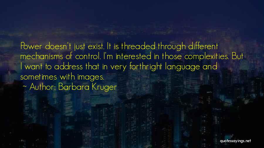 Barbara Kruger Quotes: Power Doesn't Just Exist. It Is Threaded Through Different Mechanisms Of Control. I'm Interested In Those Complexities. But I Want