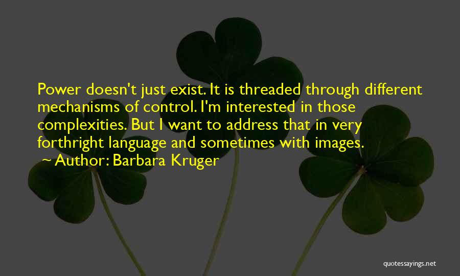 Barbara Kruger Quotes: Power Doesn't Just Exist. It Is Threaded Through Different Mechanisms Of Control. I'm Interested In Those Complexities. But I Want