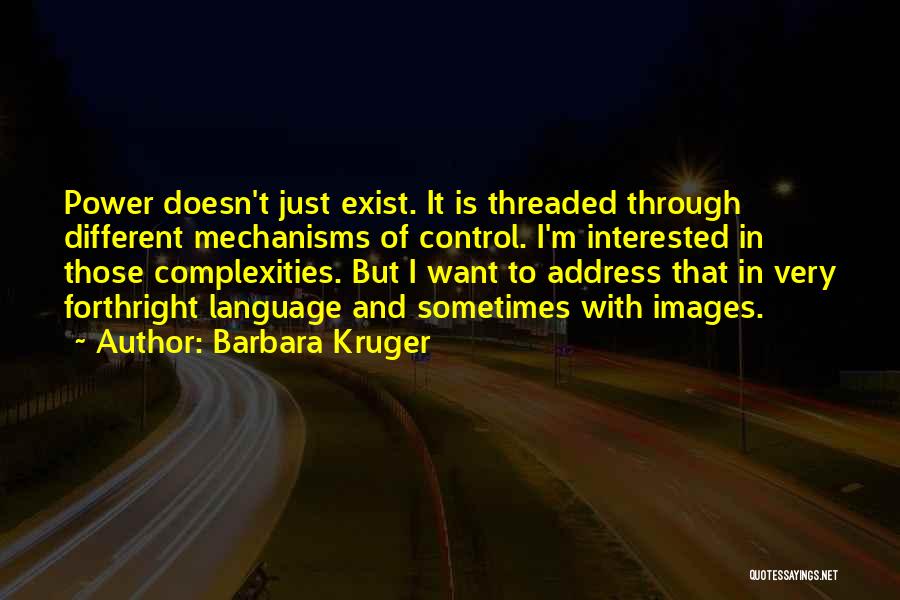 Barbara Kruger Quotes: Power Doesn't Just Exist. It Is Threaded Through Different Mechanisms Of Control. I'm Interested In Those Complexities. But I Want