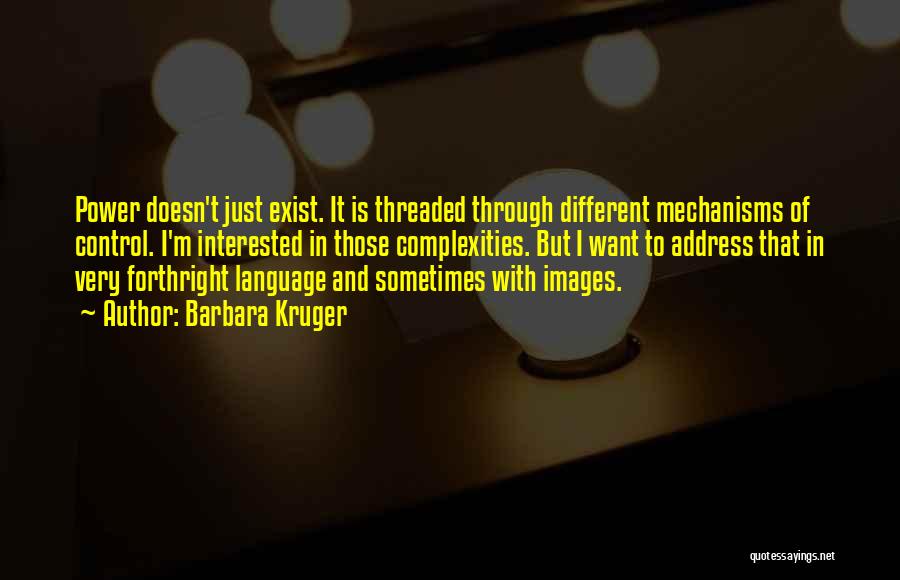 Barbara Kruger Quotes: Power Doesn't Just Exist. It Is Threaded Through Different Mechanisms Of Control. I'm Interested In Those Complexities. But I Want