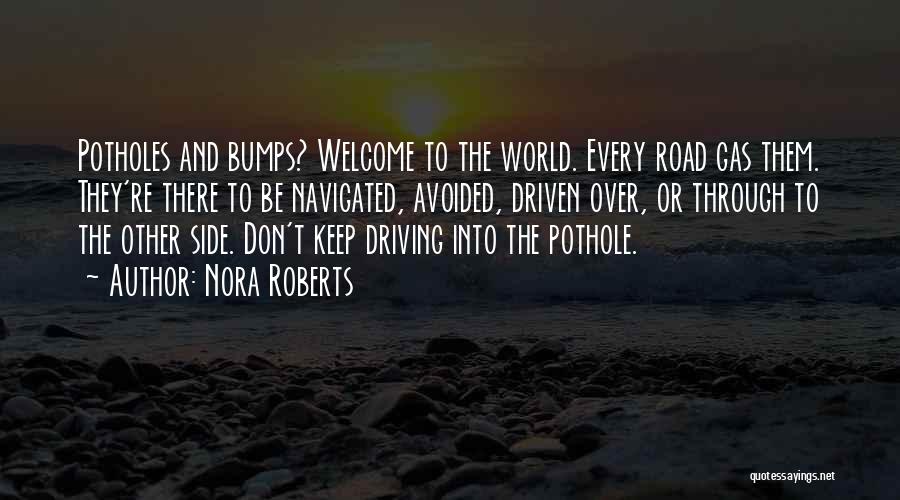 Nora Roberts Quotes: Potholes And Bumps? Welcome To The World. Every Road Gas Them. They're There To Be Navigated, Avoided, Driven Over, Or