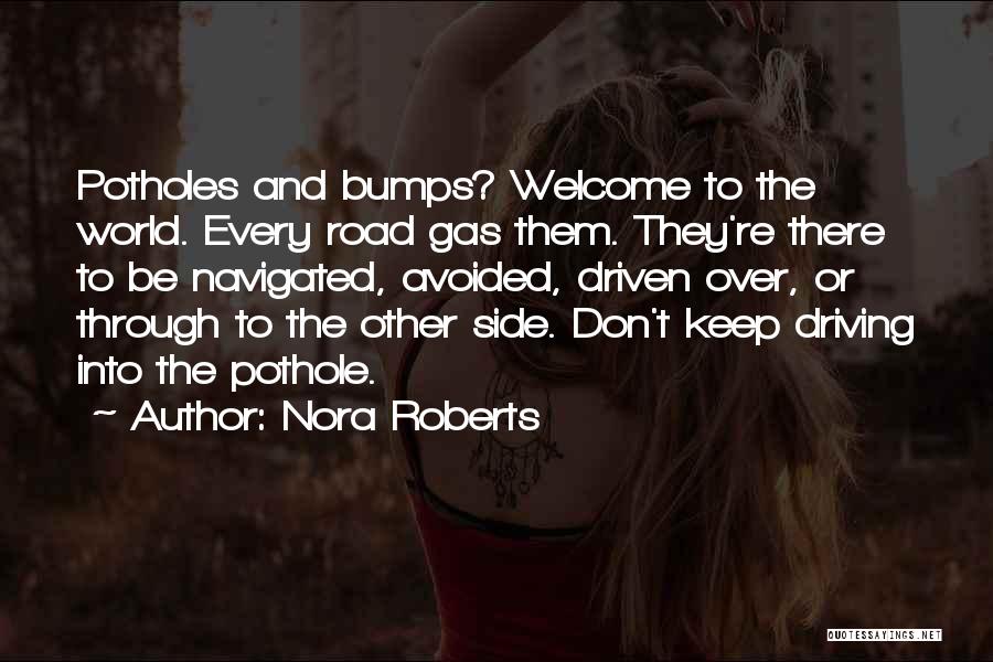 Nora Roberts Quotes: Potholes And Bumps? Welcome To The World. Every Road Gas Them. They're There To Be Navigated, Avoided, Driven Over, Or