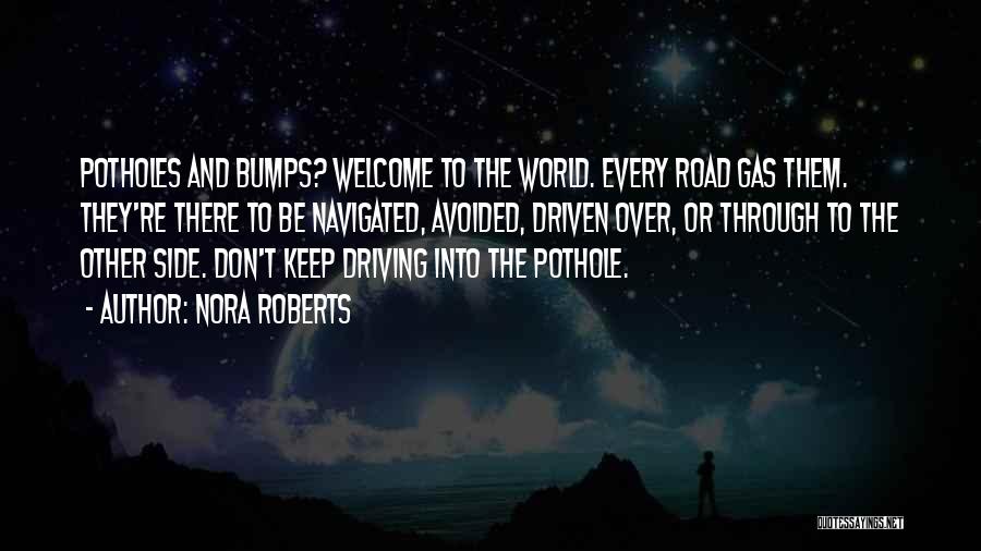 Nora Roberts Quotes: Potholes And Bumps? Welcome To The World. Every Road Gas Them. They're There To Be Navigated, Avoided, Driven Over, Or