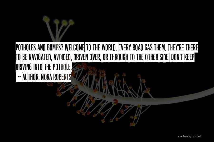 Nora Roberts Quotes: Potholes And Bumps? Welcome To The World. Every Road Gas Them. They're There To Be Navigated, Avoided, Driven Over, Or