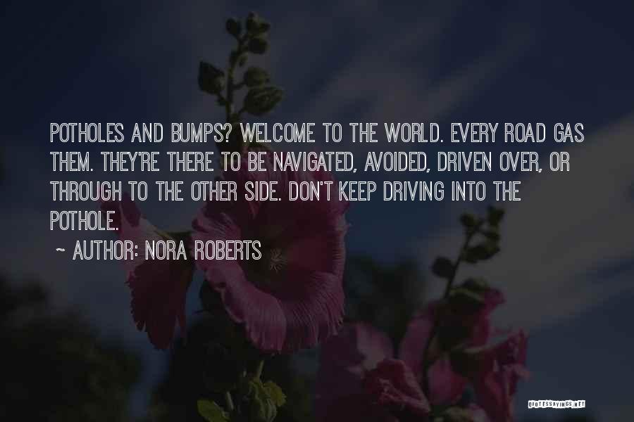 Nora Roberts Quotes: Potholes And Bumps? Welcome To The World. Every Road Gas Them. They're There To Be Navigated, Avoided, Driven Over, Or