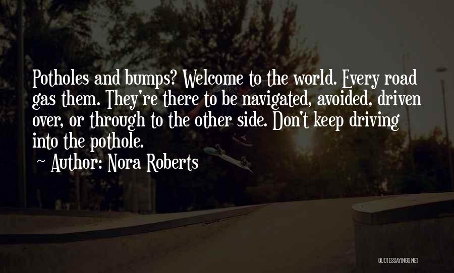 Nora Roberts Quotes: Potholes And Bumps? Welcome To The World. Every Road Gas Them. They're There To Be Navigated, Avoided, Driven Over, Or