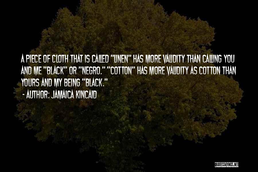 Jamaica Kincaid Quotes: A Piece Of Cloth That Is Called Linen Has More Validity Than Calling You And Me Black Or Negro. Cotton