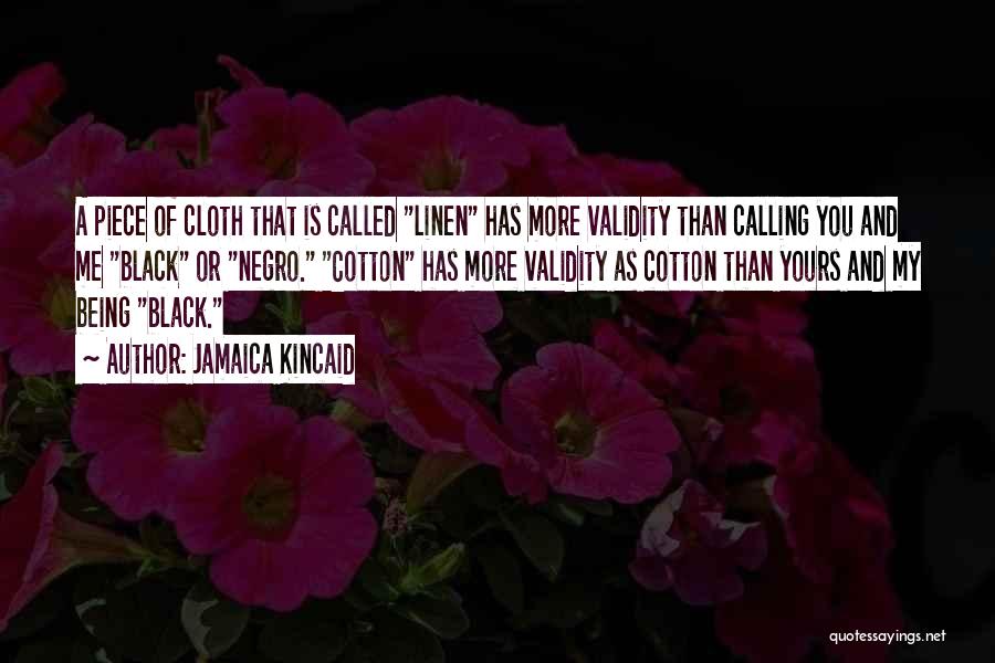 Jamaica Kincaid Quotes: A Piece Of Cloth That Is Called Linen Has More Validity Than Calling You And Me Black Or Negro. Cotton