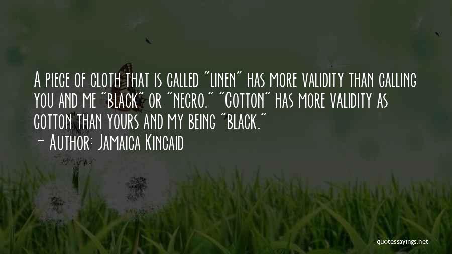 Jamaica Kincaid Quotes: A Piece Of Cloth That Is Called Linen Has More Validity Than Calling You And Me Black Or Negro. Cotton