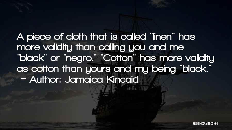 Jamaica Kincaid Quotes: A Piece Of Cloth That Is Called Linen Has More Validity Than Calling You And Me Black Or Negro. Cotton