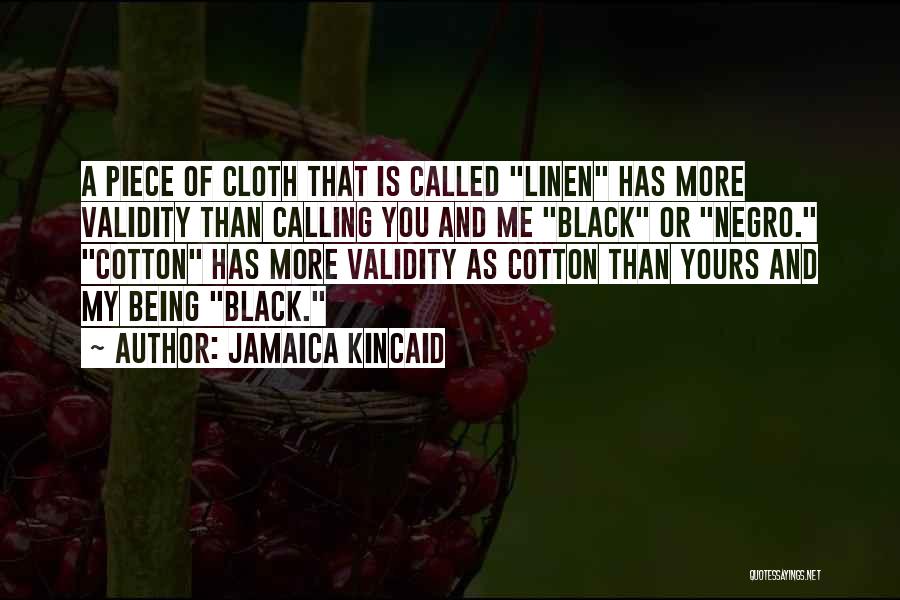 Jamaica Kincaid Quotes: A Piece Of Cloth That Is Called Linen Has More Validity Than Calling You And Me Black Or Negro. Cotton