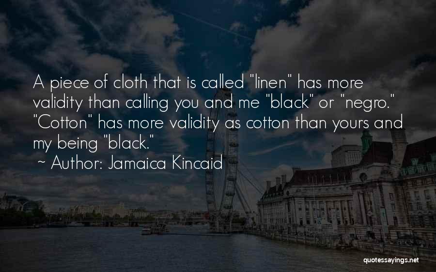 Jamaica Kincaid Quotes: A Piece Of Cloth That Is Called Linen Has More Validity Than Calling You And Me Black Or Negro. Cotton