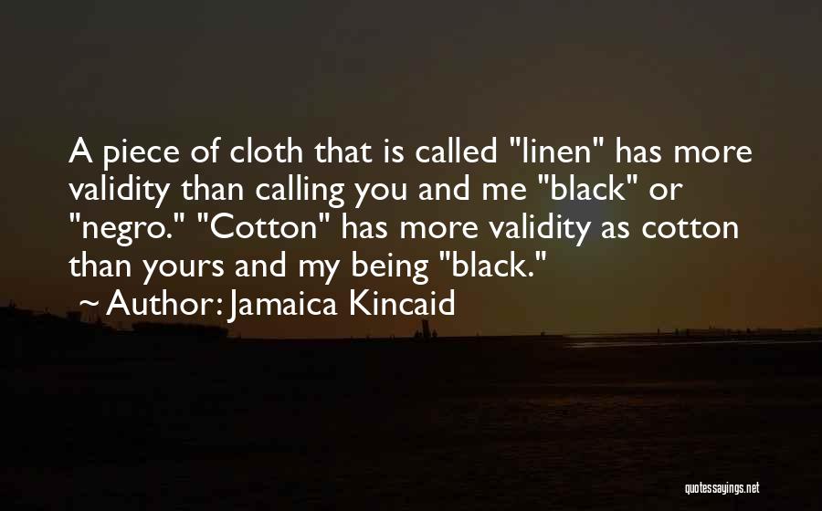 Jamaica Kincaid Quotes: A Piece Of Cloth That Is Called Linen Has More Validity Than Calling You And Me Black Or Negro. Cotton