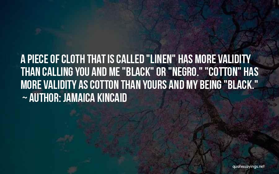 Jamaica Kincaid Quotes: A Piece Of Cloth That Is Called Linen Has More Validity Than Calling You And Me Black Or Negro. Cotton