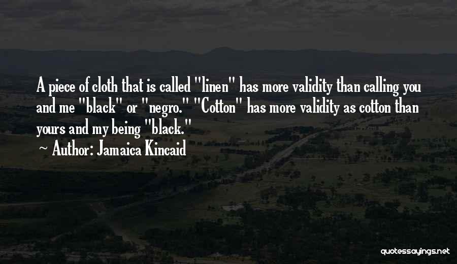 Jamaica Kincaid Quotes: A Piece Of Cloth That Is Called Linen Has More Validity Than Calling You And Me Black Or Negro. Cotton