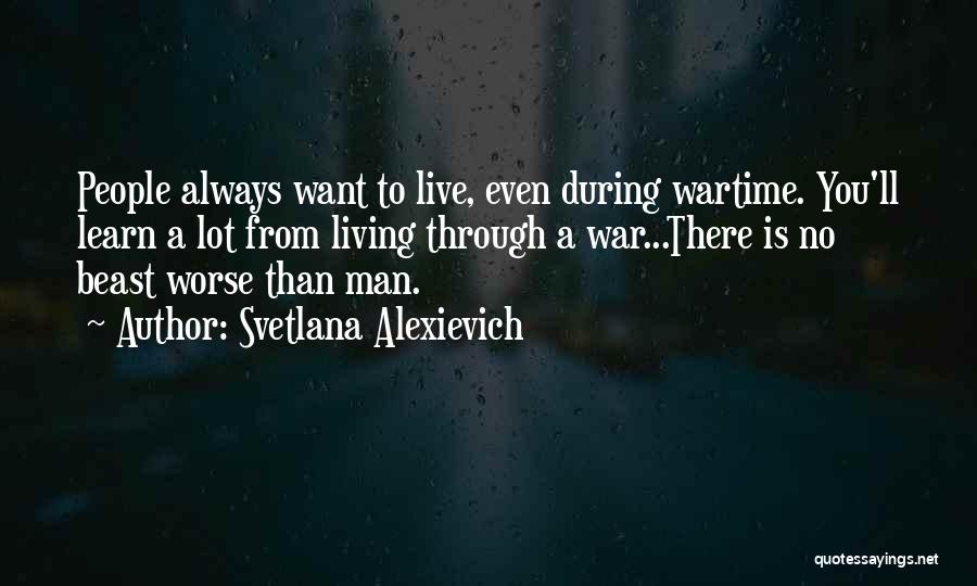 Svetlana Alexievich Quotes: People Always Want To Live, Even During Wartime. You'll Learn A Lot From Living Through A War...there Is No Beast