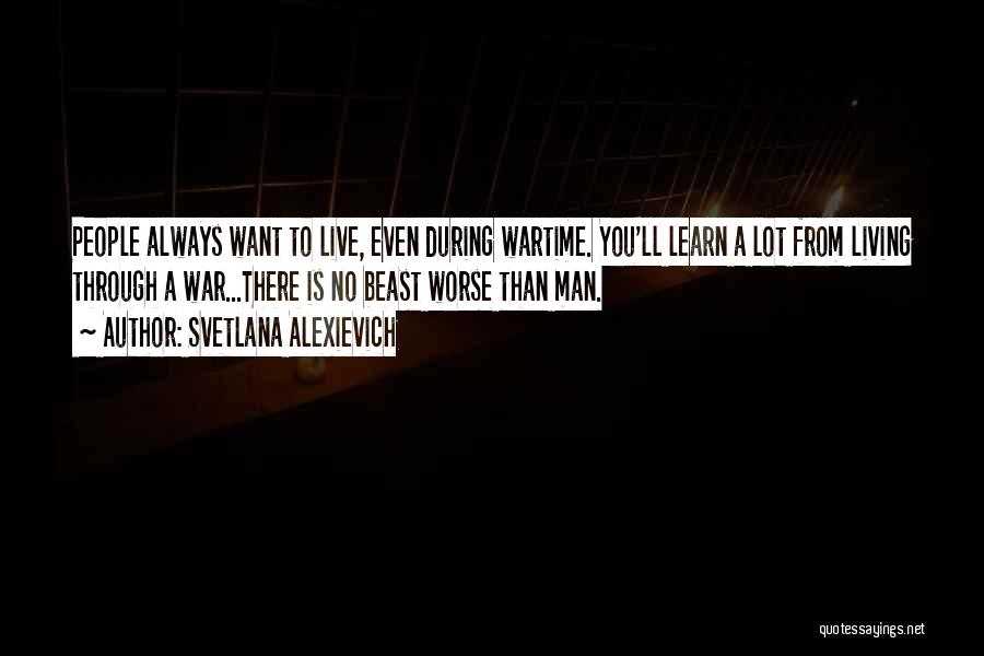 Svetlana Alexievich Quotes: People Always Want To Live, Even During Wartime. You'll Learn A Lot From Living Through A War...there Is No Beast