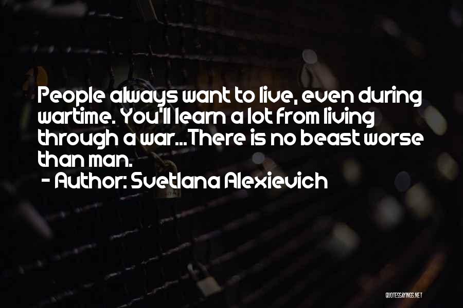 Svetlana Alexievich Quotes: People Always Want To Live, Even During Wartime. You'll Learn A Lot From Living Through A War...there Is No Beast