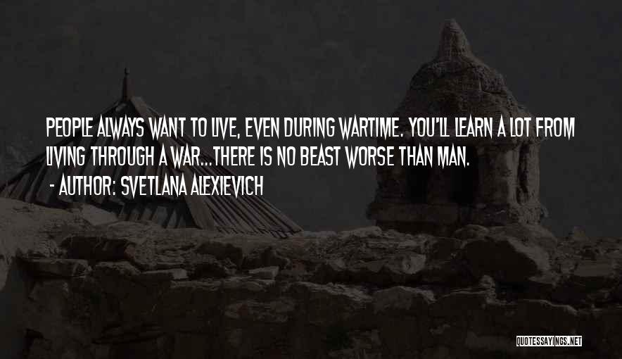 Svetlana Alexievich Quotes: People Always Want To Live, Even During Wartime. You'll Learn A Lot From Living Through A War...there Is No Beast