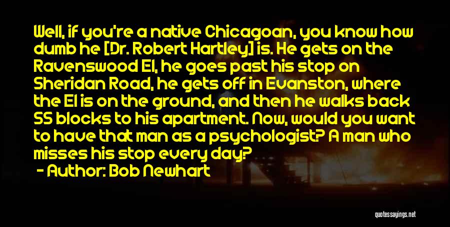 Bob Newhart Quotes: Well, If You're A Native Chicagoan, You Know How Dumb He [dr. Robert Hartley] Is. He Gets On The Ravenswood