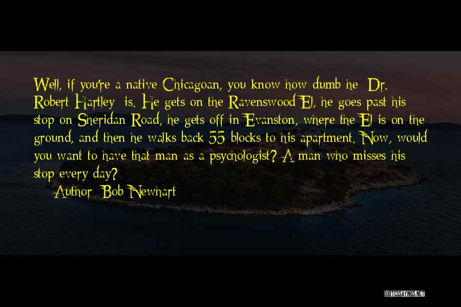 Bob Newhart Quotes: Well, If You're A Native Chicagoan, You Know How Dumb He [dr. Robert Hartley] Is. He Gets On The Ravenswood