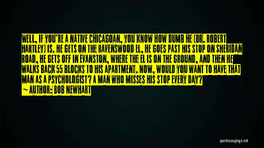 Bob Newhart Quotes: Well, If You're A Native Chicagoan, You Know How Dumb He [dr. Robert Hartley] Is. He Gets On The Ravenswood