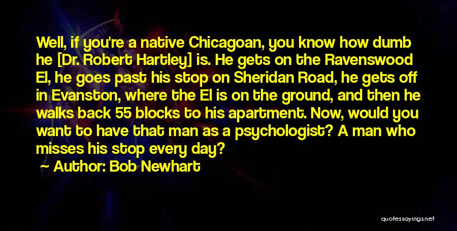 Bob Newhart Quotes: Well, If You're A Native Chicagoan, You Know How Dumb He [dr. Robert Hartley] Is. He Gets On The Ravenswood