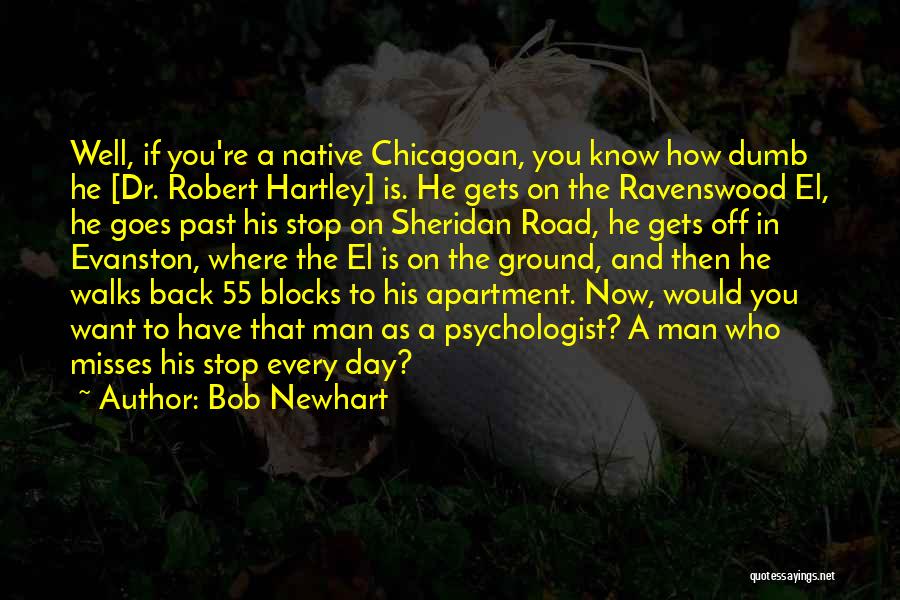 Bob Newhart Quotes: Well, If You're A Native Chicagoan, You Know How Dumb He [dr. Robert Hartley] Is. He Gets On The Ravenswood