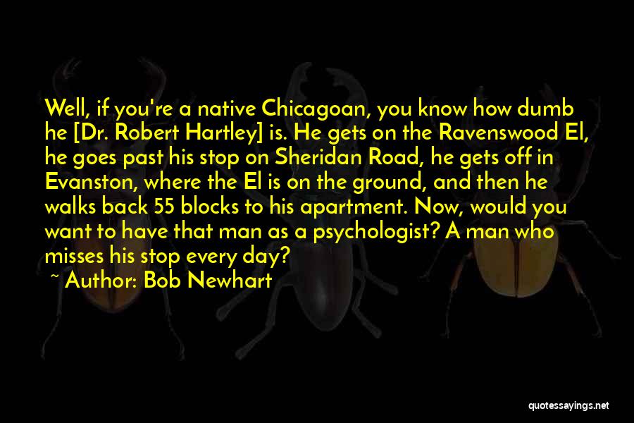 Bob Newhart Quotes: Well, If You're A Native Chicagoan, You Know How Dumb He [dr. Robert Hartley] Is. He Gets On The Ravenswood