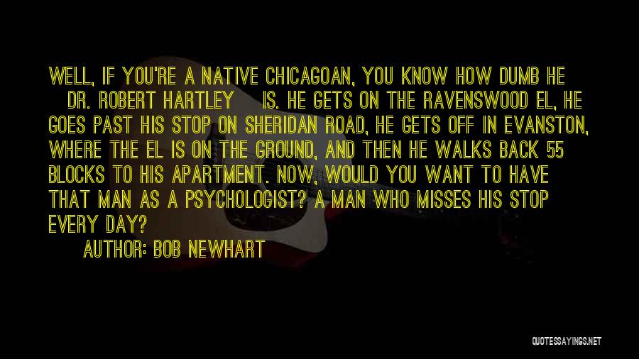 Bob Newhart Quotes: Well, If You're A Native Chicagoan, You Know How Dumb He [dr. Robert Hartley] Is. He Gets On The Ravenswood