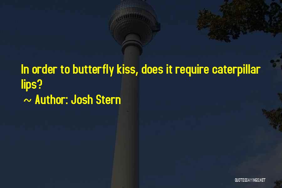 Josh Stern Quotes: In Order To Butterfly Kiss, Does It Require Caterpillar Lips?