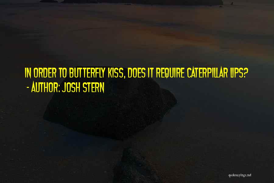 Josh Stern Quotes: In Order To Butterfly Kiss, Does It Require Caterpillar Lips?