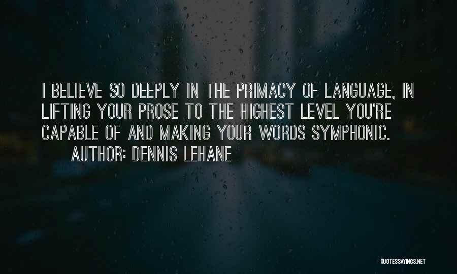 Dennis Lehane Quotes: I Believe So Deeply In The Primacy Of Language, In Lifting Your Prose To The Highest Level You're Capable Of