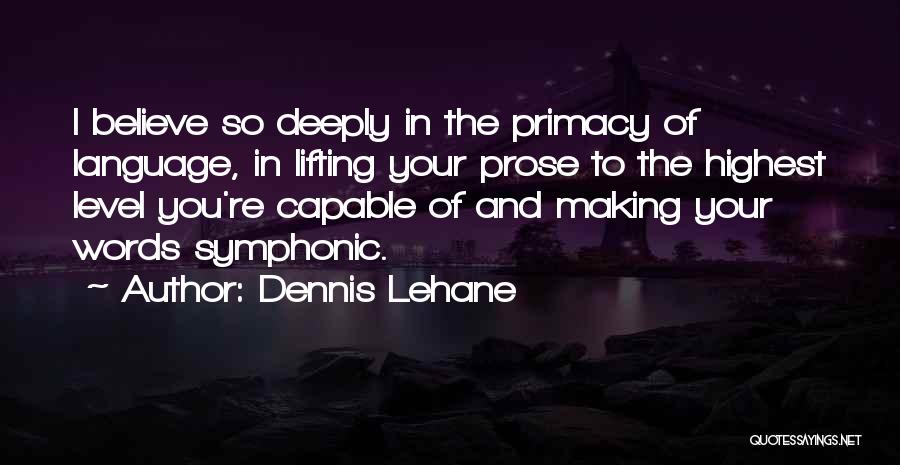 Dennis Lehane Quotes: I Believe So Deeply In The Primacy Of Language, In Lifting Your Prose To The Highest Level You're Capable Of