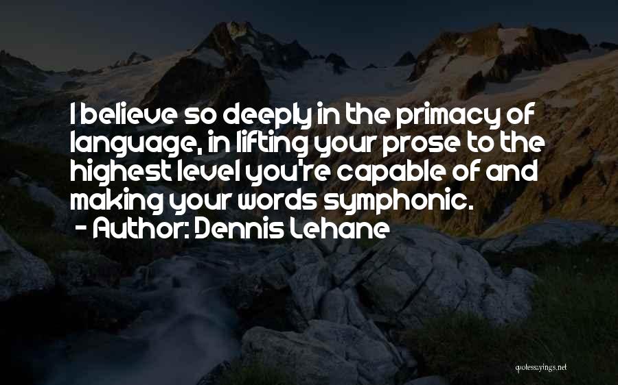 Dennis Lehane Quotes: I Believe So Deeply In The Primacy Of Language, In Lifting Your Prose To The Highest Level You're Capable Of