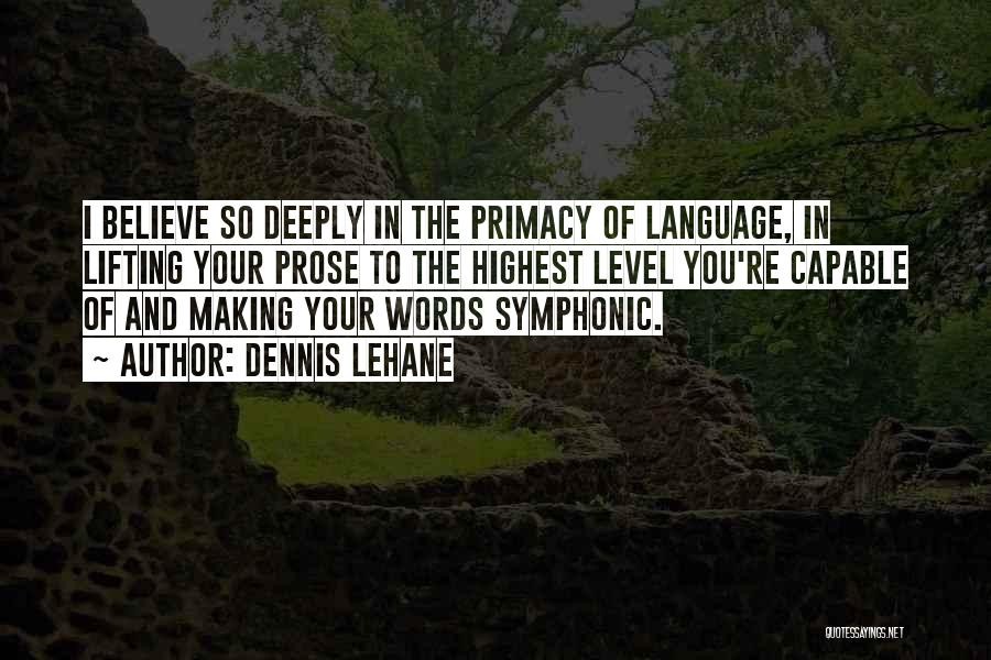 Dennis Lehane Quotes: I Believe So Deeply In The Primacy Of Language, In Lifting Your Prose To The Highest Level You're Capable Of