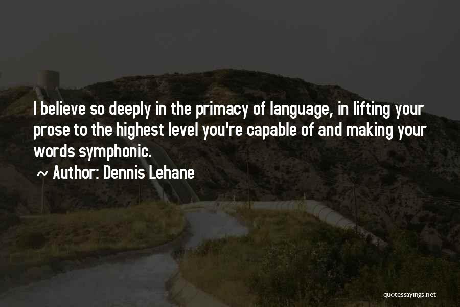 Dennis Lehane Quotes: I Believe So Deeply In The Primacy Of Language, In Lifting Your Prose To The Highest Level You're Capable Of