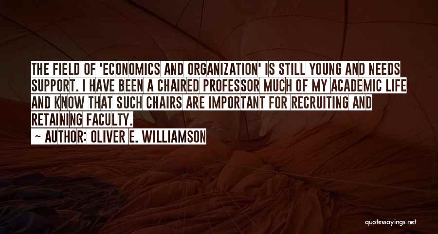 Oliver E. Williamson Quotes: The Field Of 'economics And Organization' Is Still Young And Needs Support. I Have Been A Chaired Professor Much Of