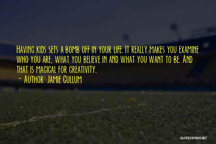 Jamie Cullum Quotes: Having Kids Sets A Bomb Off In Your Life. It Really Makes You Examine Who You Are, What You Believe