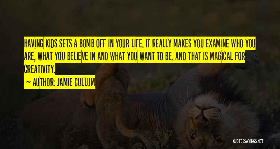 Jamie Cullum Quotes: Having Kids Sets A Bomb Off In Your Life. It Really Makes You Examine Who You Are, What You Believe