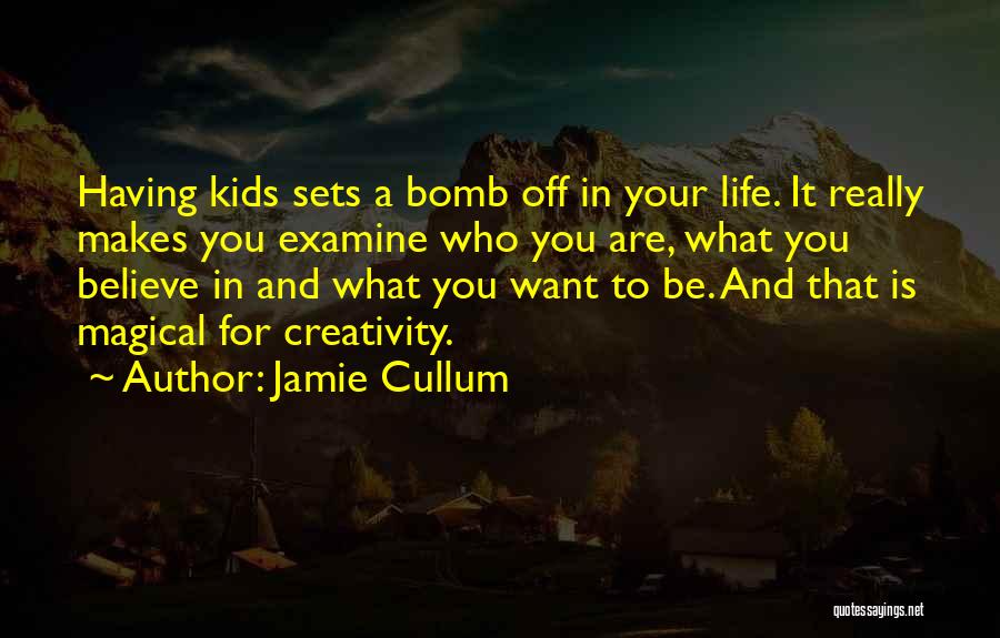 Jamie Cullum Quotes: Having Kids Sets A Bomb Off In Your Life. It Really Makes You Examine Who You Are, What You Believe