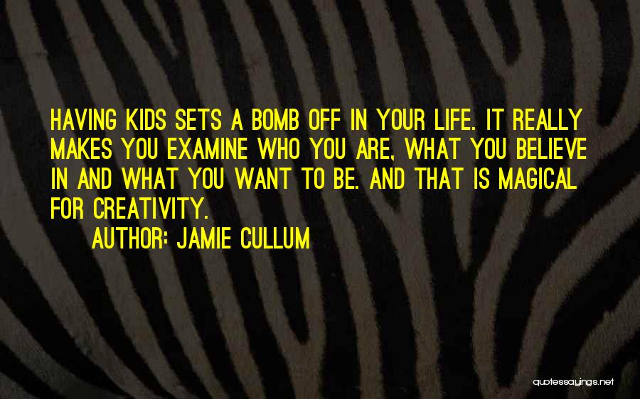 Jamie Cullum Quotes: Having Kids Sets A Bomb Off In Your Life. It Really Makes You Examine Who You Are, What You Believe