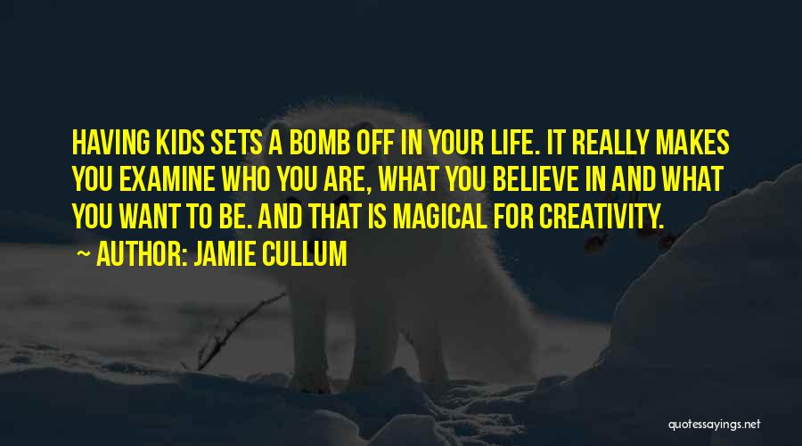 Jamie Cullum Quotes: Having Kids Sets A Bomb Off In Your Life. It Really Makes You Examine Who You Are, What You Believe